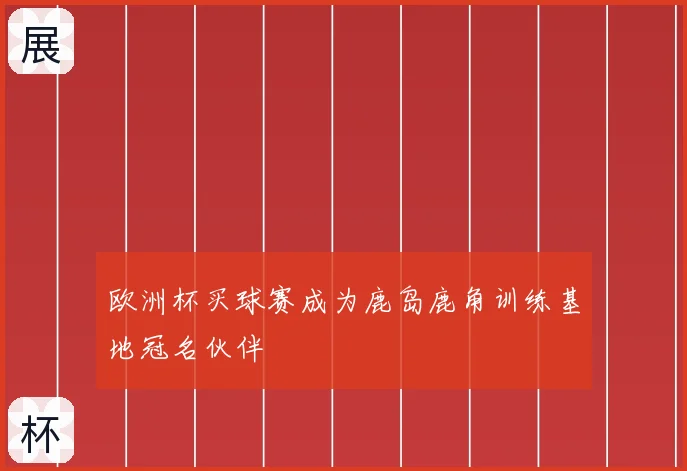 欧洲杯买球赛成为鹿岛鹿角训练基地冠名伙伴