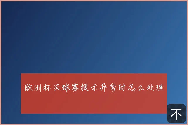 欧洲杯买球赛提示异常时怎么处理